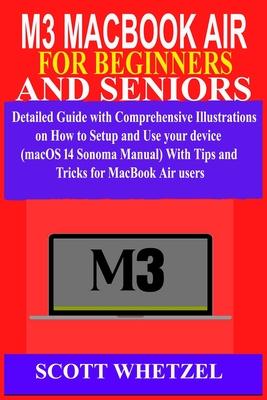 M3 Macbook Air for Beginners and Seniors: Detailed Guide with Comprehensive Illustrations on How to Setup and Use your device (macOS 14 Sonoma Manual)