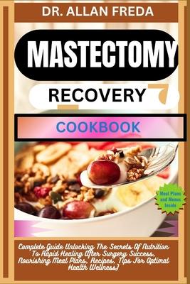 Mastectomy Recovery Cookbook: Complete Guide Unlocking The Secrets Of Nutrition To Rapid Healing After Surgery Success, Nourishing Meal Plans, Recipes Subscription