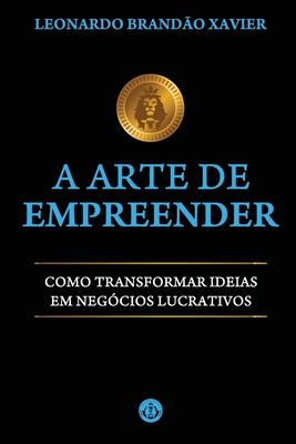 A Arte de Empreender: Como Transformar Ideias em Negcios Lucrativos