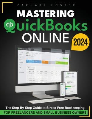 Mastering Quickbooks Online: The Step-By-Step Guide to Stress-Free Bookkeeping for Freelancers and Small Business Owners