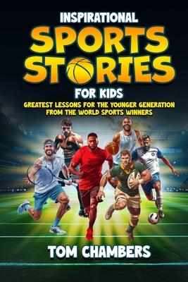 Inspirational Sports Stories for Kids: Greatest Lessons For the Younger Generation From the World Sports Winners