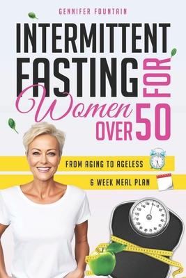 Intermittent Fasting for Women over 50: Unlock the Secret to Ageless Vitality and Effortless Weight Management Tailored for the Modern Woman Beyond He