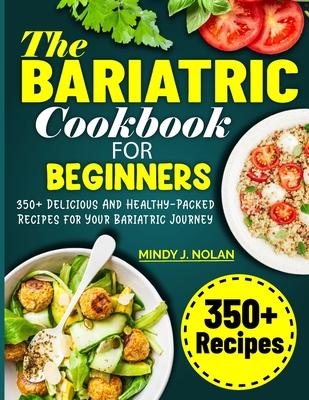 The Bariatric Cookbook For Beginners: 350+ Delicious And Healthy-Packed Recipes for Your Bariatric Journey