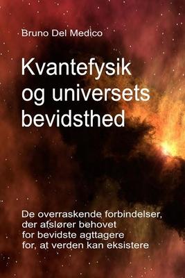 Kvantefysik og universets bevidsthed: De overraskende forbindelser, der afslrer behovet for bevidste iagttagere for, at verden kan eksistere.