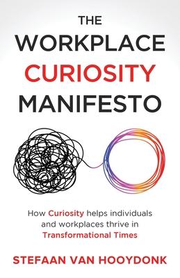 The Workplace Curiosity Manifesto: How Curiosity Helps Individuals and Organizations Thrive in Transformational Times