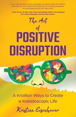 The Art of Positive Disruption: A Krizillion Ways to Create a Kaleidoscopic Life