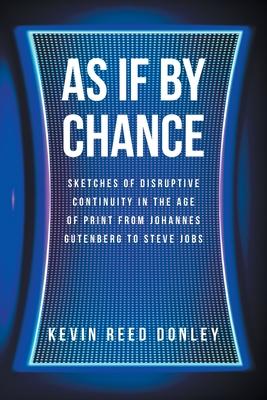 As If By Chance: Sketches of Disruptive Continuity in the Age of Print from Johannes Gutenberg to Steve Jobs