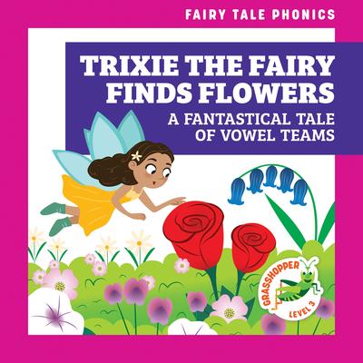 Trixie the Fairy Finds Flowers: A Fantastical Tale of Vowel Teams