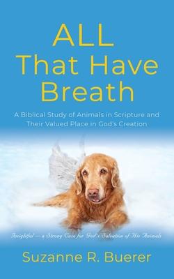 ALL That Have Breath: A Biblical Study of Animals in Scripture and Their Valued Place in God's Creation