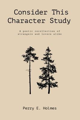 Consider This Character Study: A poetic recollection of strangers and lovers alike