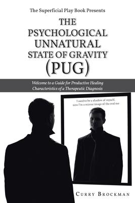 The Superficial Play Book Presents The Psychological Unnatural State Of Gravity (PUG): Welcome to a Guide for Productive Healing Characteristics of a