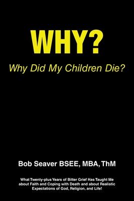 Why? Why Did My Children Die?: What Twenty-plus Years of Bitter Grief Has Taught Me about Faith and Coping with Death and about Realistic Expectation