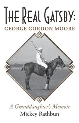 The Real Gatsby George Gordon Moore: A Granddaughter's Memoir