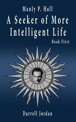 Manly P. Hall A Seeker of More Intelligent Life - Book First