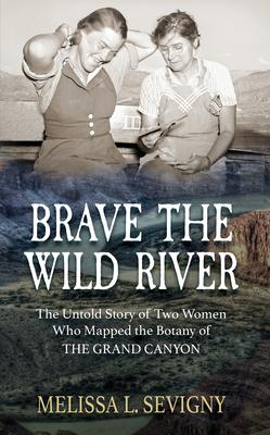 Brave the Wild River: The Untold Story of Two Women Who Mapped the Botany of the Grand Canyon