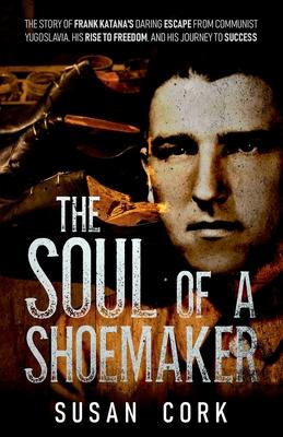 The Soul of a Shoemaker: The Story of Frank Katana's Daring Escape from Communist Yugoslavia, His Rise to Freedom, and His Journey to Success