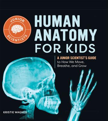 Human Anatomy for Kids: A Junior Scientist's Guide to How We Move, Breathe, and Grow