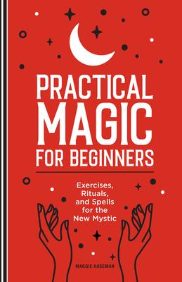 Practical Magic for Beginners: Exercises, Rituals, and Spells for the New Mystic