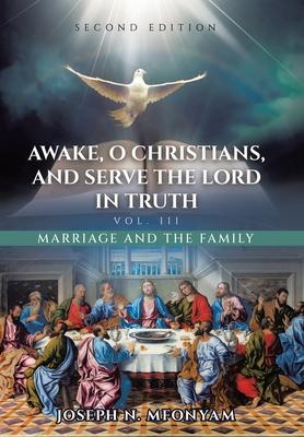 Awake, O Christians, and Serve the Lord in Truth: Marriage and the Family Vol. III