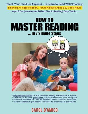 How to Master Reading... In 7 Simple Steps: Ace Basics: Beginning-to-advanced "3R's of Total Phonic Reading + Writing, Math"... All-in-1 Book