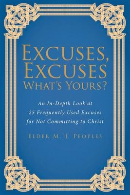 Excuses, Excuses What's Yours?: An In-Depth Look at 25 Frequently Used Excuses for Not Committing to Christ