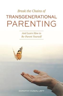 Break the Chains of Transgenerational Parenting: And Learn How to Re-Parent Yourself