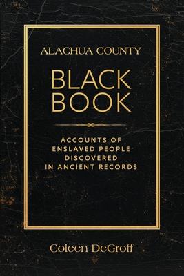 Alachua County Black Book: Accounts of Enslaved People Discovered in Ancient Records Subscription