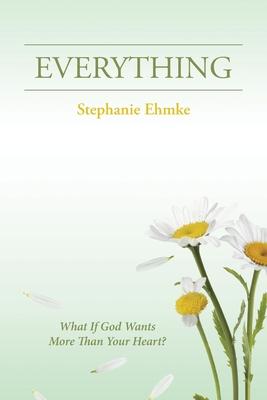 Everything: What If God Wants More Than Your Heart?