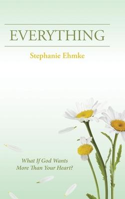 Everything: What If God Wants More Than Your Heart?