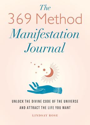 The 369 Method Manifestation Journal: Unlock the Divine Code of the Universe and Attract the Life You Want