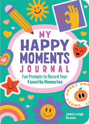 My Happy Moments Journal: Fun Prompts to Record Your Favorite Memories