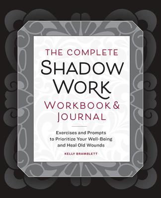 The Complete Shadow Work Workbook & Journal: Exercises and Prompts to Prioritize Your Well-Being and Heal Old Wounds