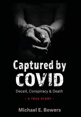 Captured by COVID: Deceit, Conspiracy & Death-A True Story