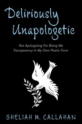 Deliriously Unapologetic: Not Apologizing For Being Me Transparency In My Own Poetic Form