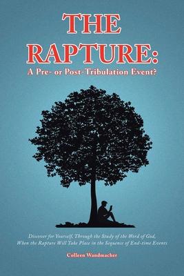 The Rapture: A Pre- or Post-Tribulation Event?: Discover for yourself-through the study of the Word of God-when the rapture will ta