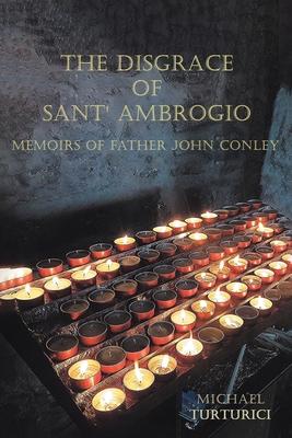 The Disgrace of Sant' Ambrogio: Memoirs of Father John Conley