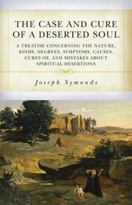 The Case and Cure of a Deserted Soul: A Treatise Concerning the Nature, Kinds, Degrees, Symptoms, Causes, Cures Of, and Mistakes about Spiritual Deser