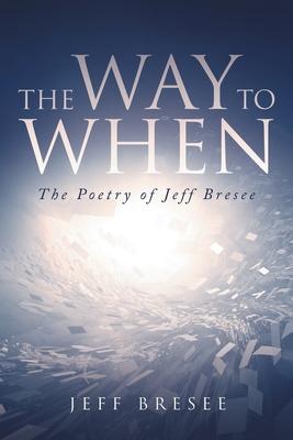 The Way To When: The Poetry of Jeff Bresee