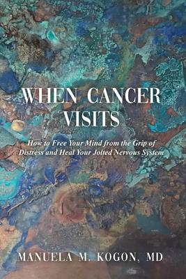 When Cancer Visits: How to Free Your Mind from the Grip of Distress and Heal Your Jolted Nervous System