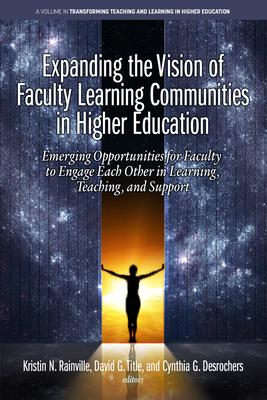Expanding the Vision of Faculty Learning Communities in Higher Education: Emerging Opportunities for Faculty to Engage Each Otherin Learning, Teaching