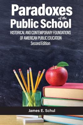 Paradoxes of the Public School: Historical and Contemporary Foundations of American Public Education Second Edition