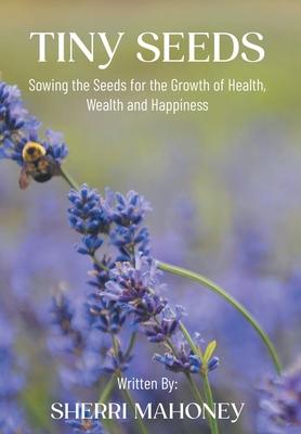 Tiny Seeds: Sowing the Seeds for the Growth of Health, Wealth and Happiness