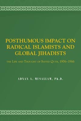 Posthumous Impact on Radical Islamists and Global Jihadists: The Life and Thought of Sayyid Qutb, 1906-1966