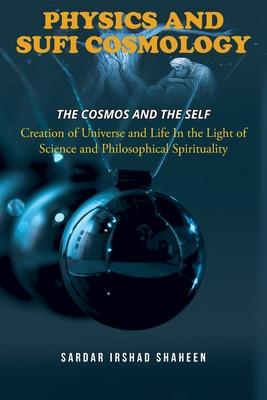 Physics and Sufi Cosmology: Creation of Universe and Life In the Light of Science and Philosophical Spirituality (The Cosmos and the Self)