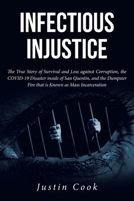 Infectious Injustice: The True Story of Survival and Loss against Corruption, the COVID-19 Disaster inside of San Quentin, and the Dumpster