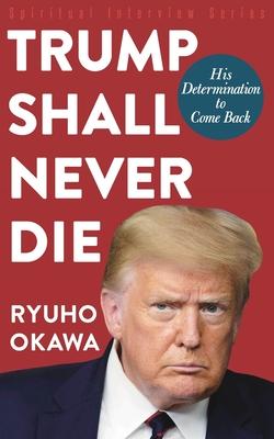 Trump Shall Never Die: His Determination to Come Back