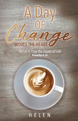 A Day of Change Moves the Heart: Out of It Flow the Issues of Life, Proverbs 4:23