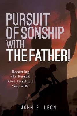 Pursuit of Sonship with the Father!: Becoming the Person God Destined You to Be