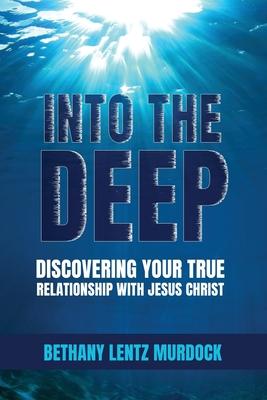 Into the Deep: Discovering Your True Relationship with Jesus Christ