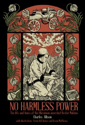 No Harmless Power: The Life and Times of the Ukrainian Anarchist Nestor Makhno